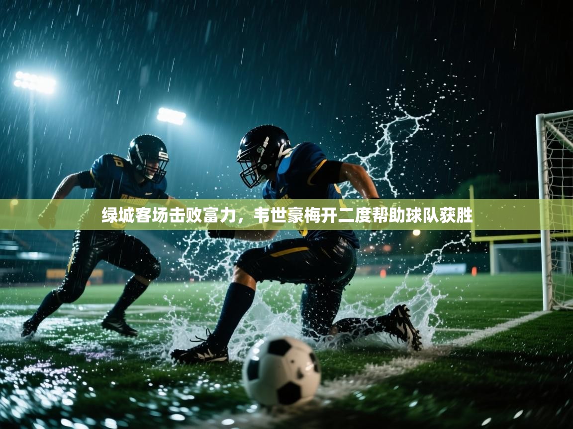 绿城客场击败富力，韦世豪梅开二度帮助球队获胜