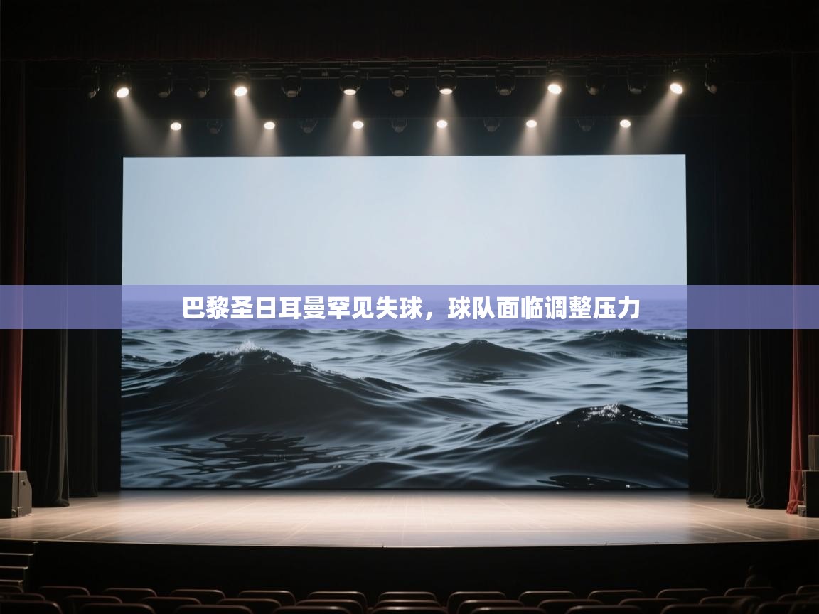 巴黎圣日耳曼罕见失球，球队面临调整压力  第2张