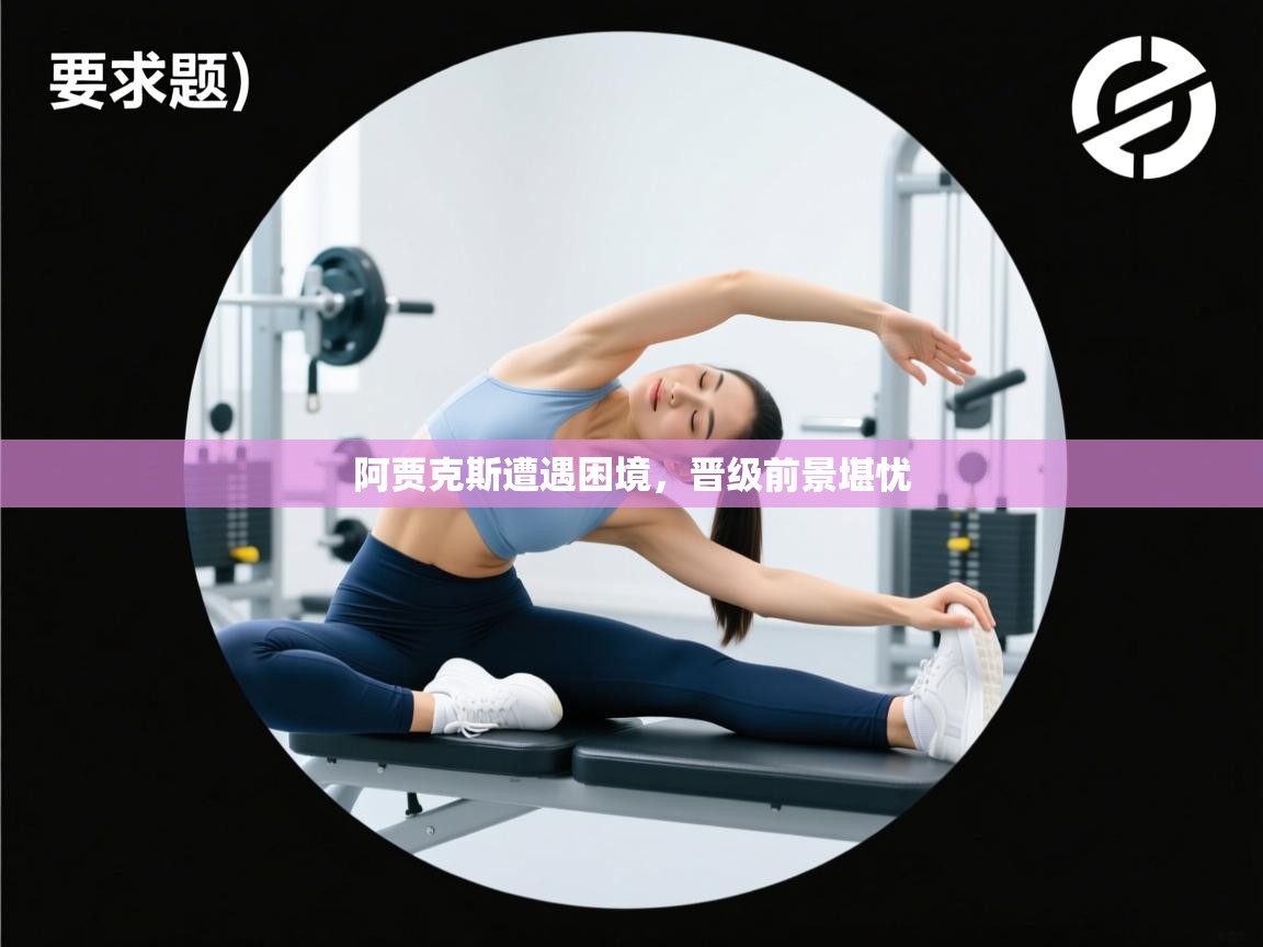 阿贾克斯遭遇困境，晋级前景堪忧