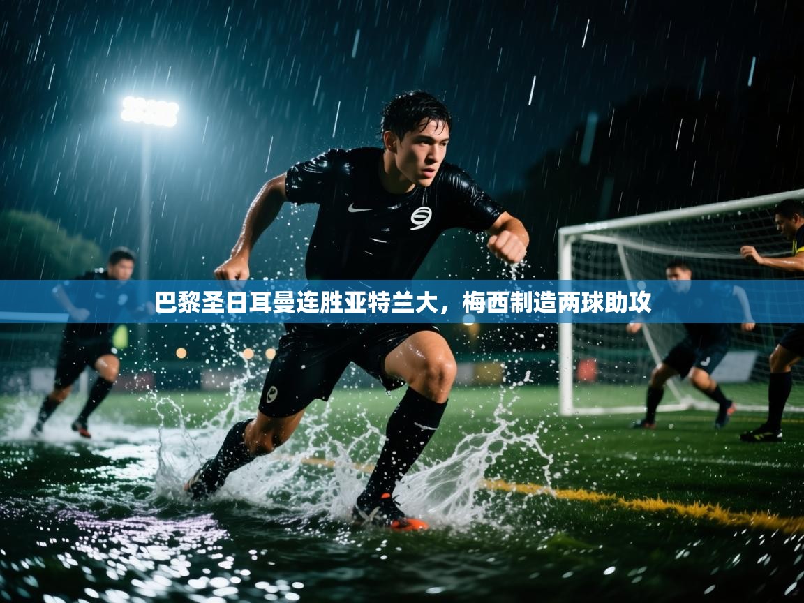 巴黎圣日耳曼连胜亚特兰大,梅西制造两球助攻 巴黎圣日耳曼连胜亚特兰大,梅西制造两球助攻