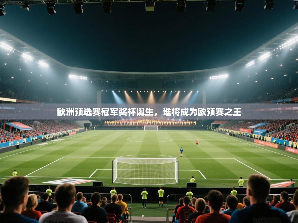 欧洲预选赛冠军奖杯诞生,谁将成为欧预赛之王 欧洲预选赛冠军奖杯诞生,谁将成为欧预赛之王