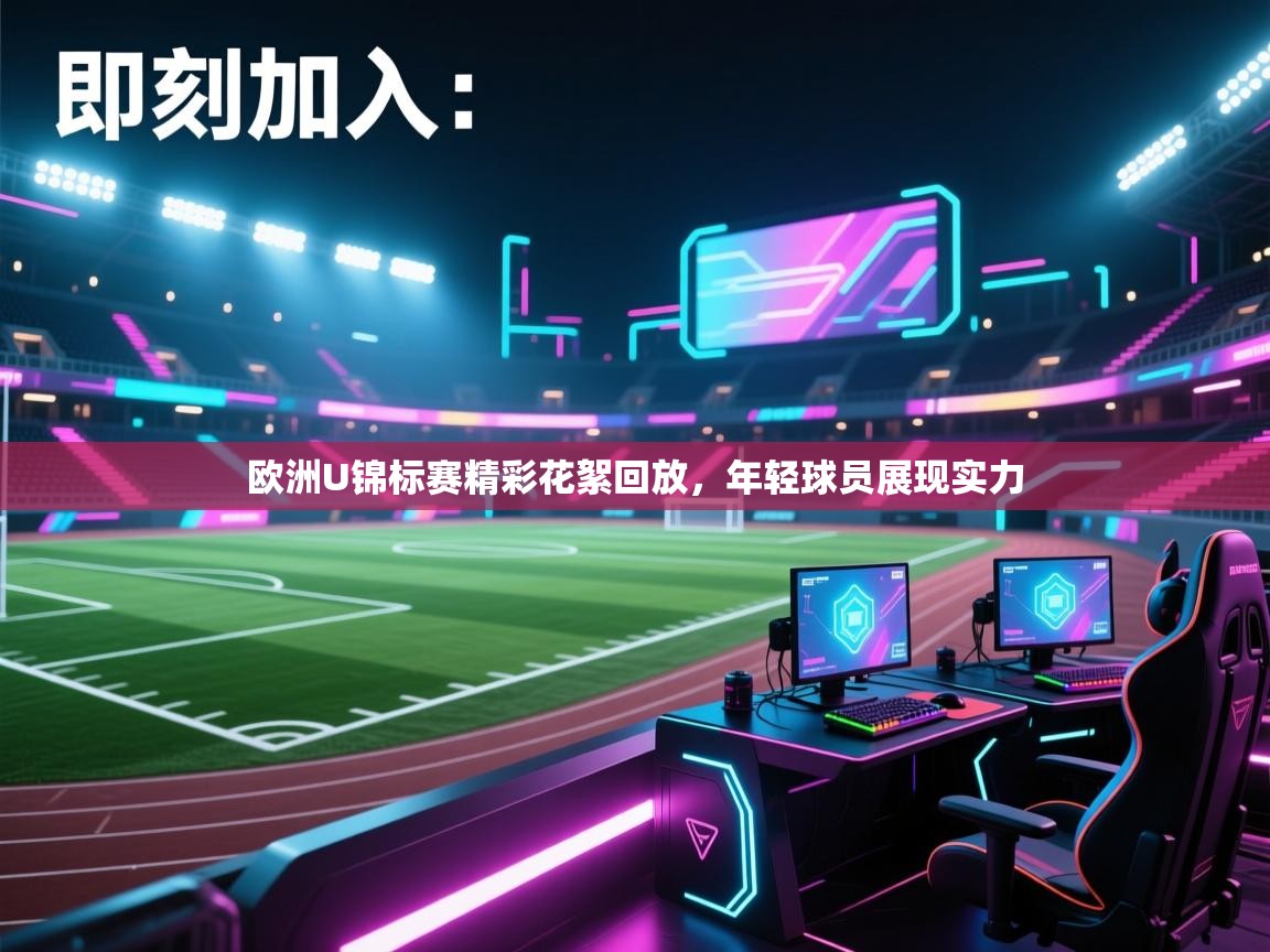 欧洲U锦标赛精彩花絮回放,年轻球员展现实力