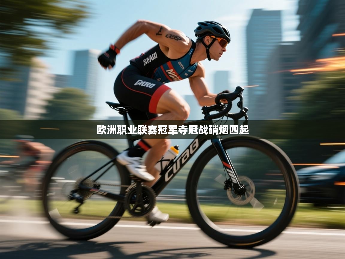 欧洲职业联赛冠军夺冠战硝烟四起