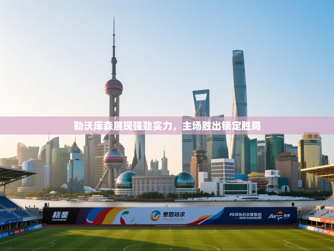 勒沃库森展现强劲实力，主场胜出锁定胜局