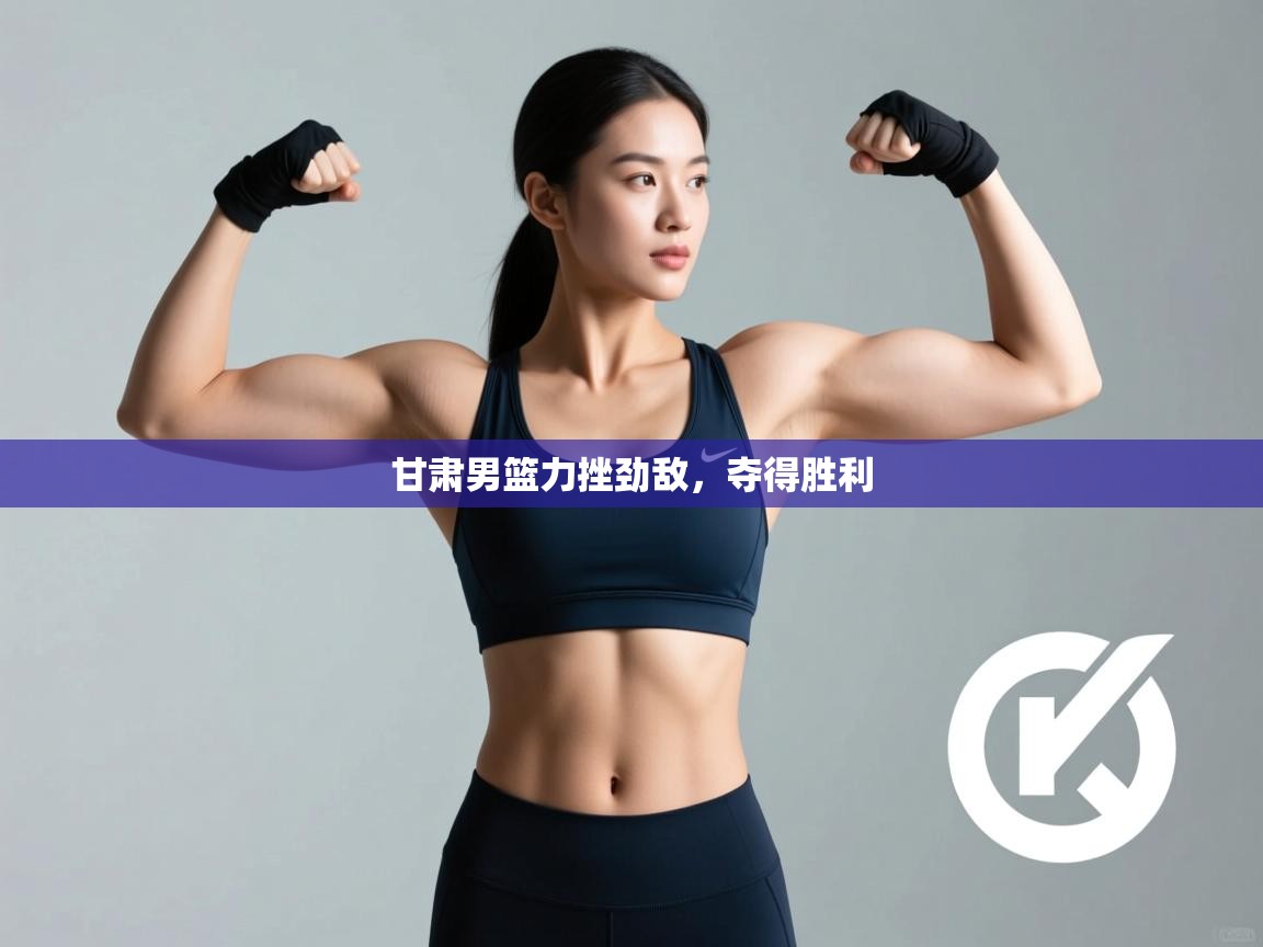甘肃男篮力挫劲敌,夺得胜利 甘肃男篮力挫劲敌,夺得胜利