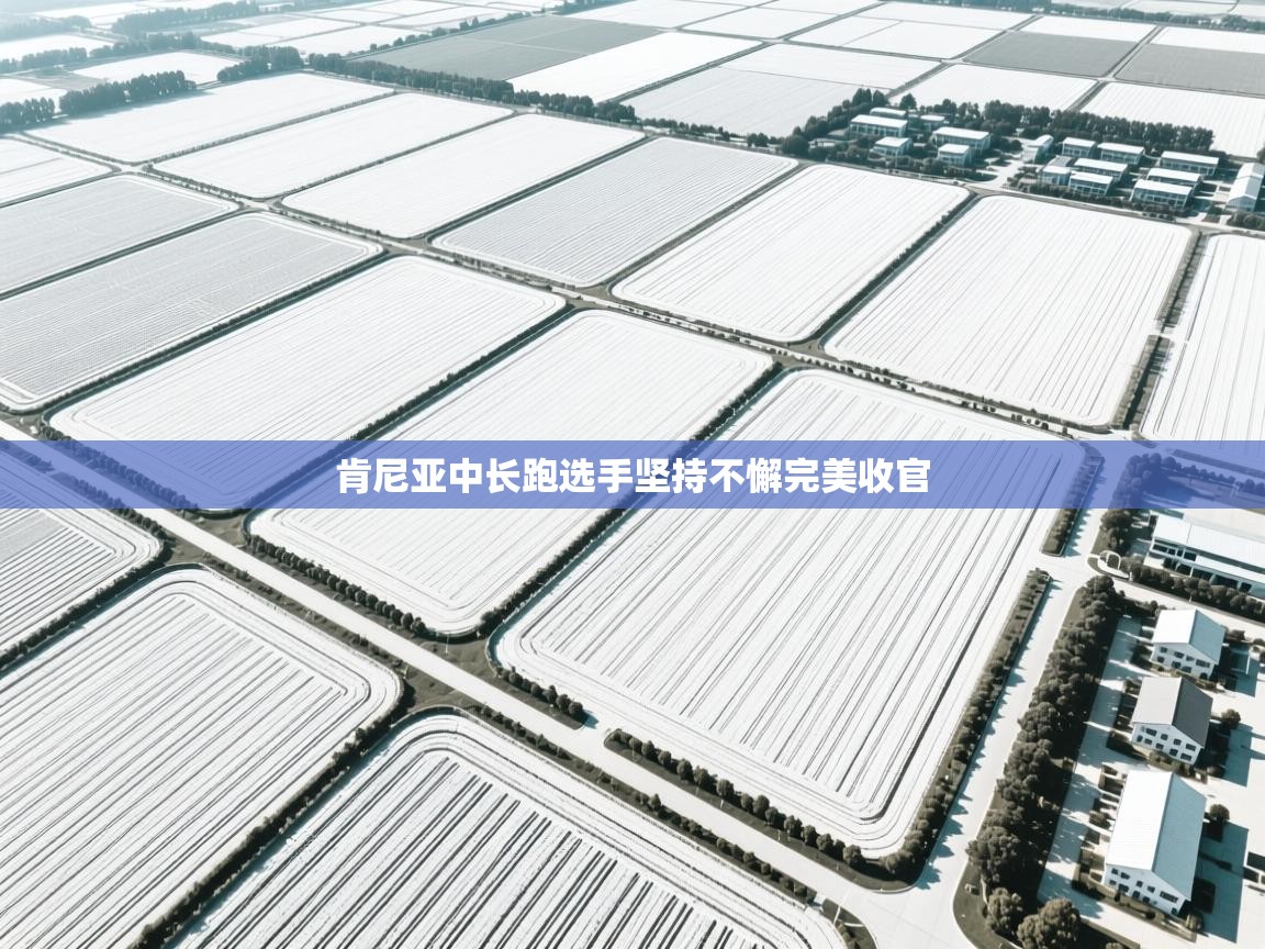 肯尼亚中长跑选手坚持不懈完美收官  第1张