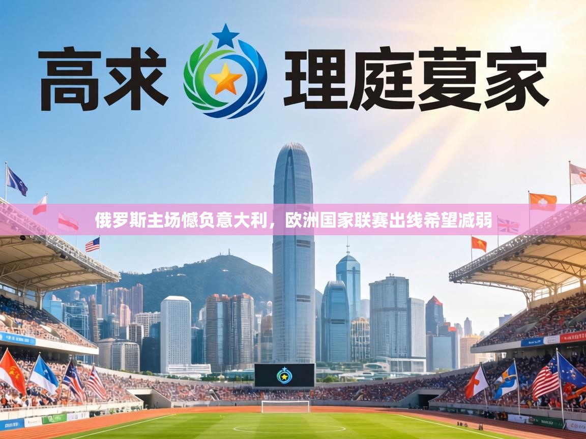 俄罗斯主场憾负意大利，欧洲国家联赛出线希望减弱