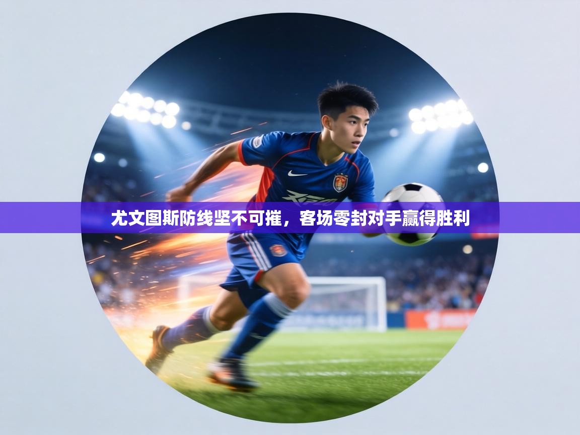 尤文图斯防线坚不可摧,客场零封对手赢得胜利 第2张