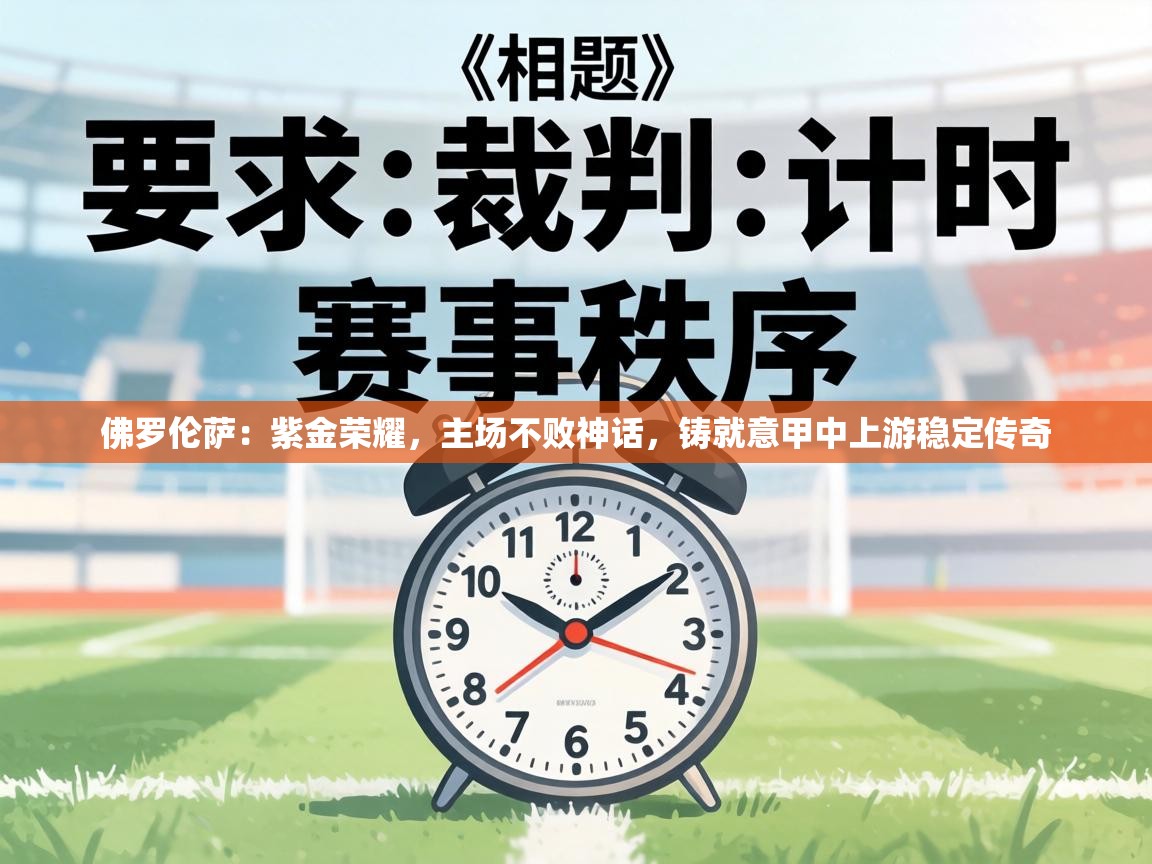 佛罗伦萨：紫金荣耀，主场不败神话，铸就意甲中上游稳定传奇  第2张