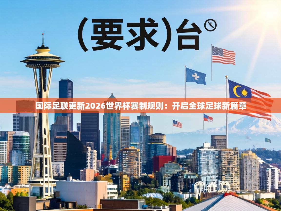 国际足联更新2026世界杯赛制规则:开启全球足球新篇章 国际足联更新2026世界杯赛制规则:开启全球足球新篇章